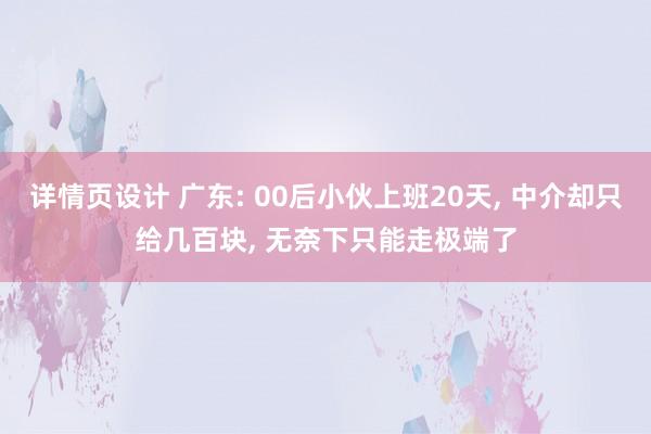 详情页设计 广东: 00后小伙上班20天, 中介却只给几百块, 无奈下只能走极端了