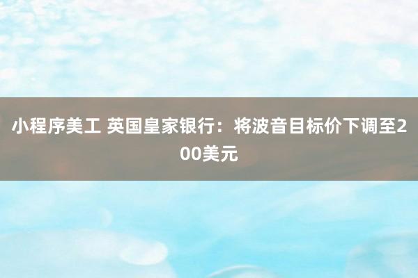 小程序美工 英国皇家银行：将波音目标价下调至200美元