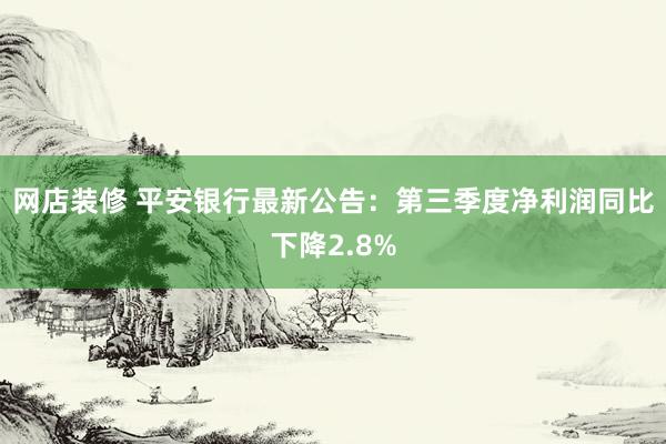 网店装修 平安银行最新公告：第三季度净利润同比下降2.8%