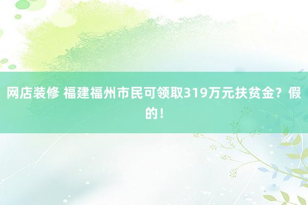 网店装修 福建福州市民可领取319万元扶贫金？假的！